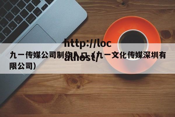 九一传媒公司制作入口(九一文化传媒深圳有限公司)